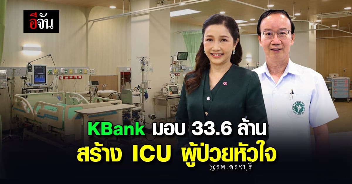 เพราะหัวใจสำคัญ! KBank มอบ 33.6 ล้าน สร้าง ICU ผู้ป่วยหัวใจ@รพ.สระบุรี