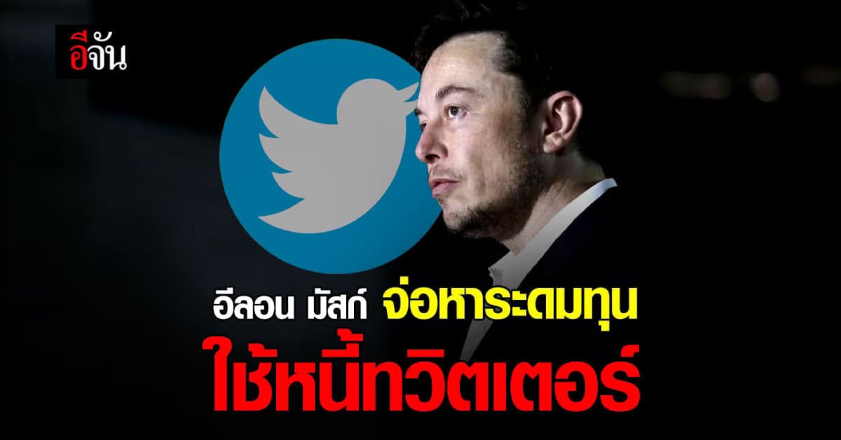 อีลอน มัสก์ เตรียมหาระดมทุนกว่า 3 พันล้านดอลลาร์ เพื่อใช้หนี้ทวิตเตอร์