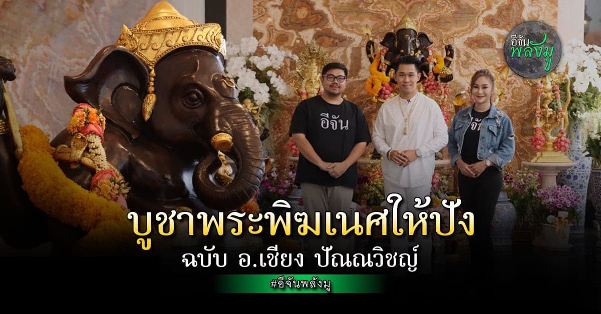 เปิดเคล็ดลับ บูชาพระพิฆเนศ ให้ได้ความปัง! ในแบบฉบับ อ.เชียง ปัณณวิชญ์