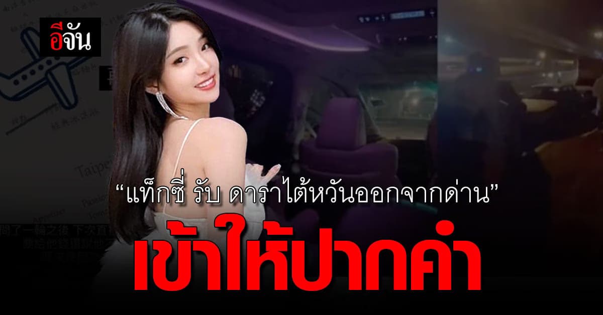 ตำรวจเรียกสอบ แท็กซี่ รับ ดาราไต้หวัน ออกจากด่านตรวจ