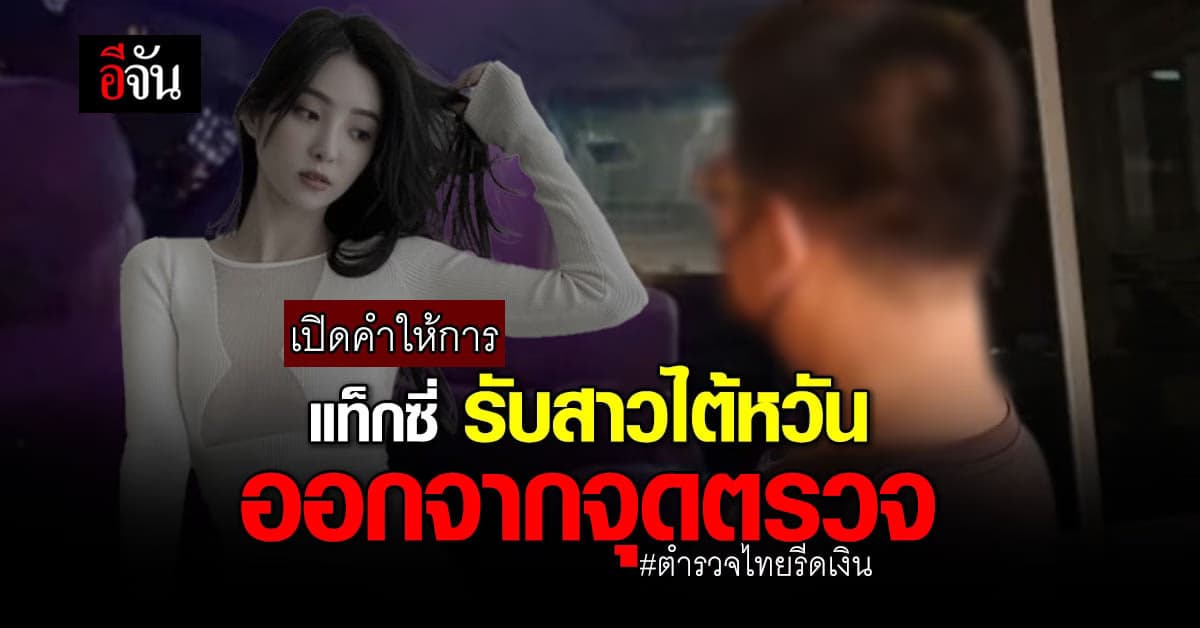 คนขับแท็กซี่ เข้าให้ปากคำ ปม ดาราไต้หวัน อ้างโดน ตำรวจไทยรีดเงิน