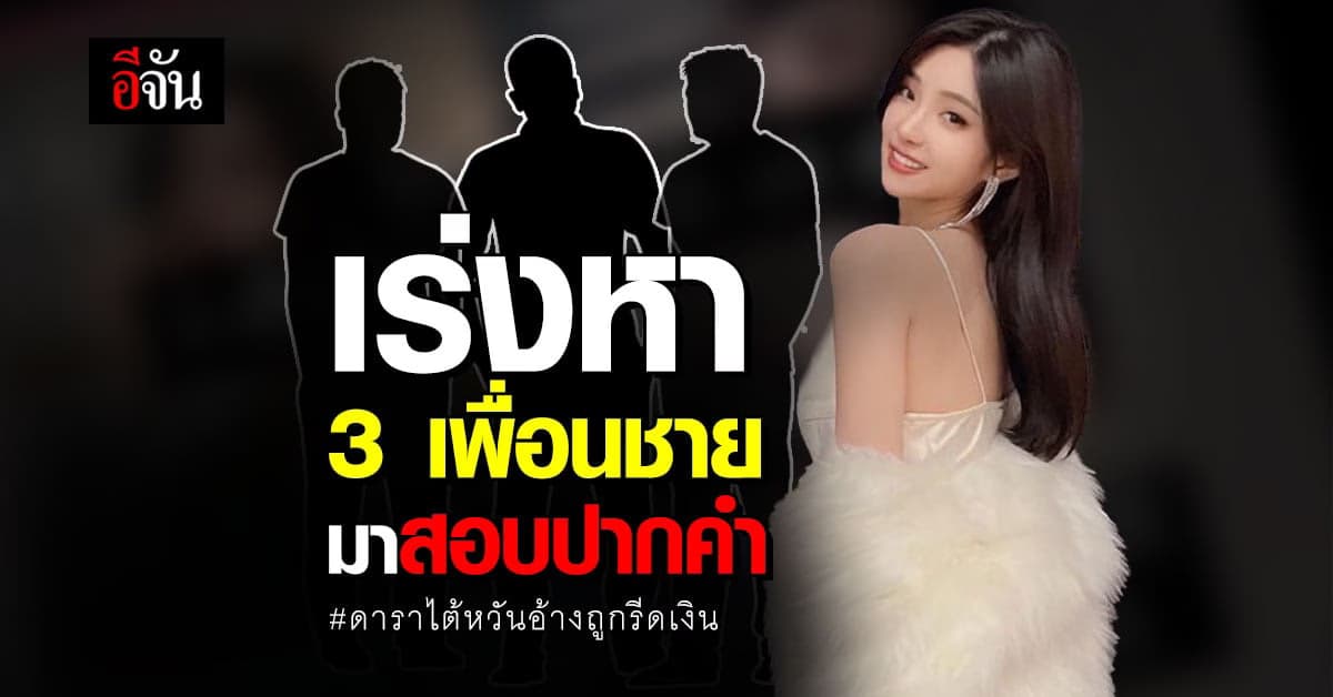 ตำรวจ เร่งตามหา 3 เพื่อนชาย ดาราไต้หวัน มาสอบปากคำ