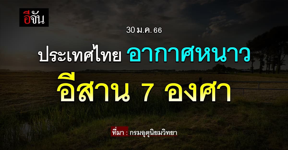 พยากรณ์อากาศวันนี้ (30 ม.ค.66) สภาพอากาศ ไทยอากาศหนาว อีสาน 7 องศา