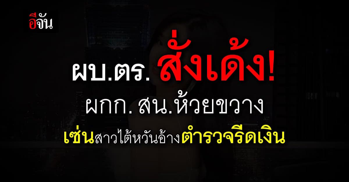 ผบ.ตร. สั่ง เด้ง ผกก.สน.ห้วยขวาง เซ่นปมรีดเงินสาวไต้หวัน