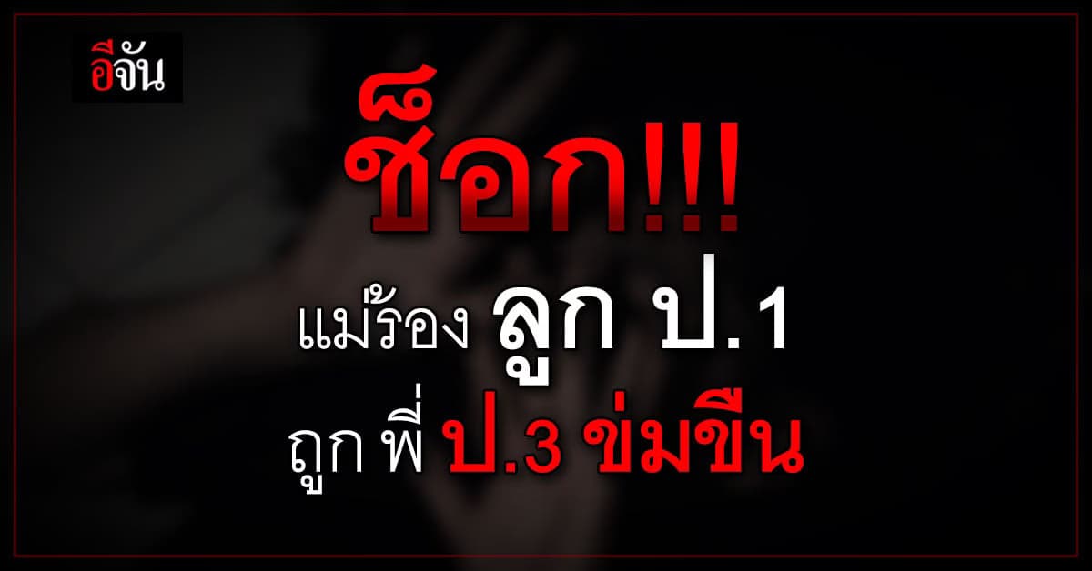 แม่ร้อง ปวีณาฯ ลูกสาว ป.1 ถูกเพื่อน ป.3 ข่มขืน