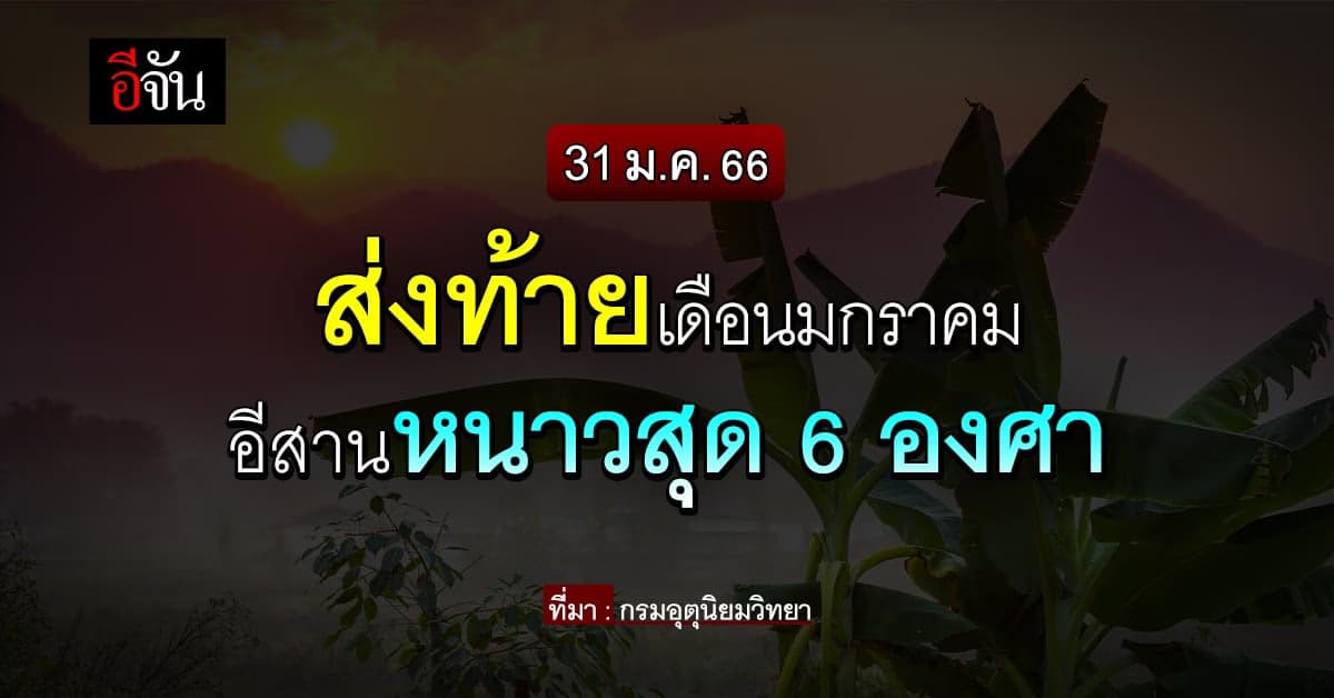 พยากรณ์อากาศวันนี้ (31 ม.ค.66) สภาพอากาศ ไทยอากาศหนาว อีสาน 6 องศา