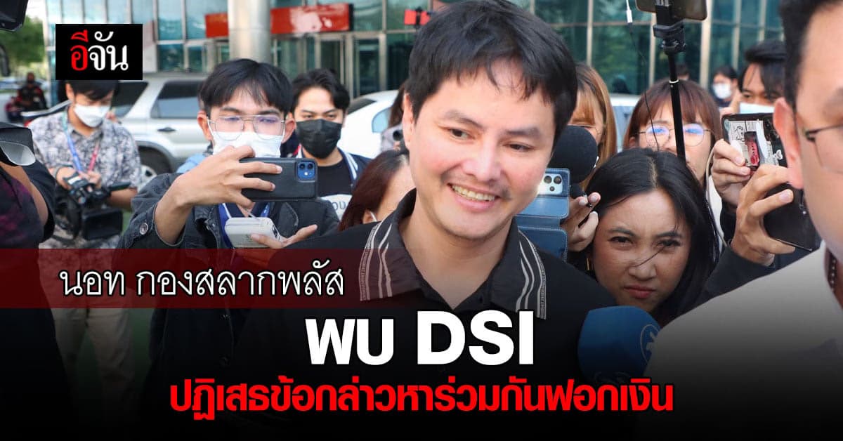 นอท กองสลากพลัส พบ DSI ปฏิเสธข้อกล่าวหาร่วมกันฟอกเงิน