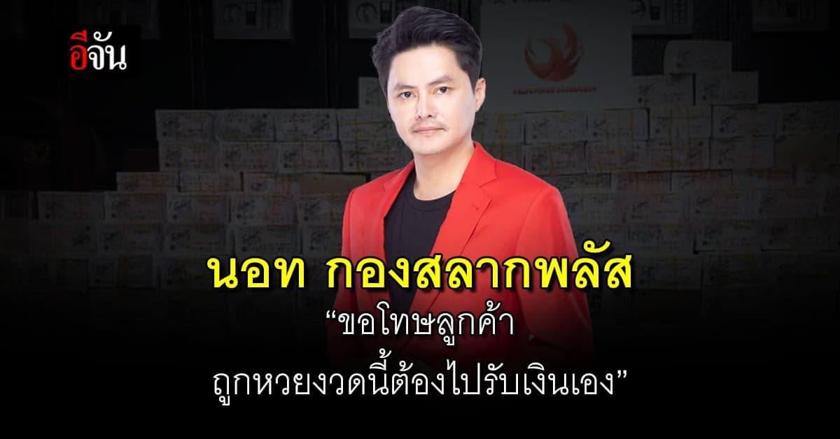 นอท กองสลากพลัส ขอโทษลูกค้าถูกหวยงวดนี้ต้องไปรับเงินเอง