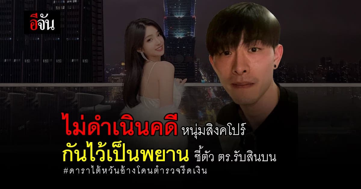 ผบก.น.1 กันชายสิงคโปร์ไว้เป็นพยาน ปม ดาราสาวไต้หวันแฉ ตร.รีดไถเงิน