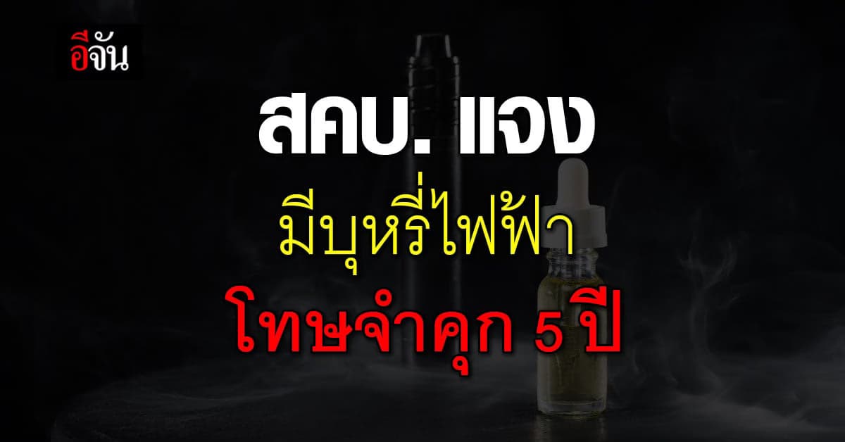 สคบ. โพสต์แจง ครอบครอง บุหรี่ไฟฟ้า มีความผิด โทษจำคุก 5 ปี ปรับสี่เท่า