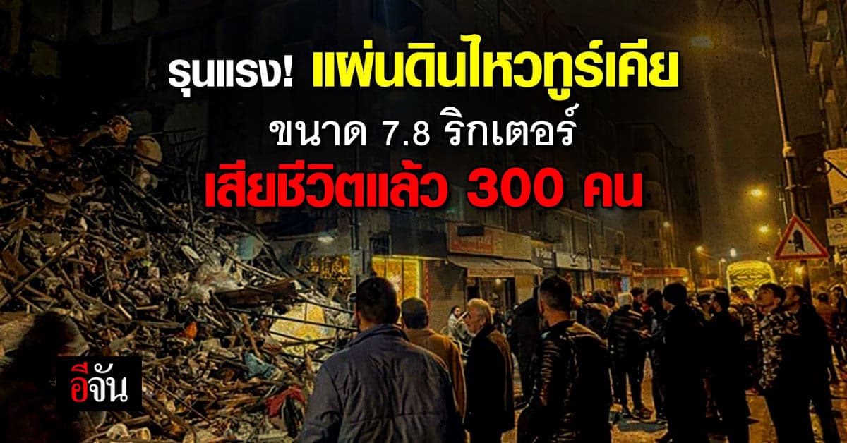 ทูร์เคีย แผ่นดินไหว รุนแรงกว่า 7.8 ริกเตอร์ ล่าสุดเสียชีวิตกว่า 300 คน
