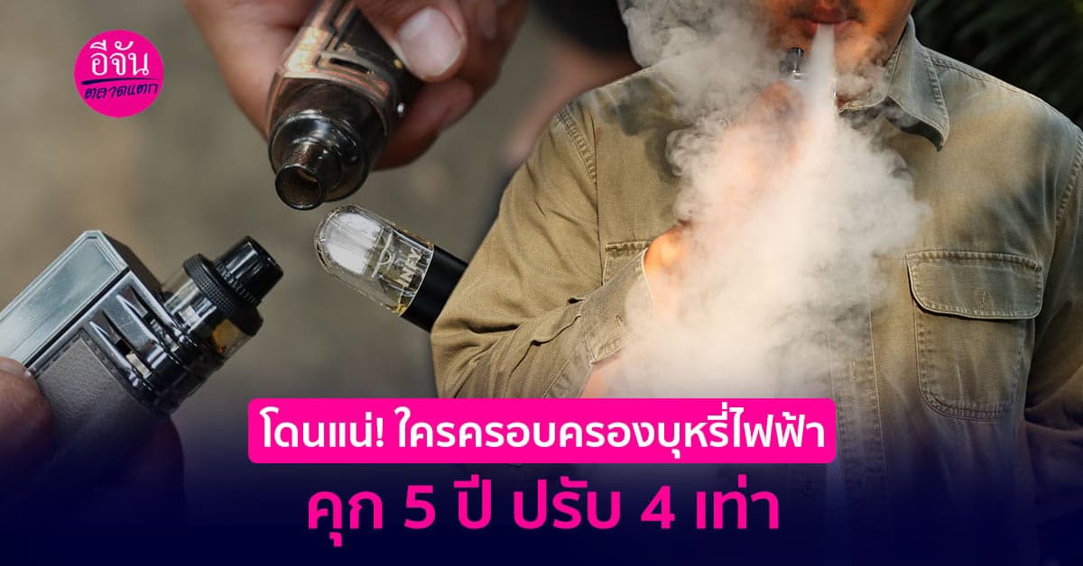 ระวังโดนจับ ! ใครนำเข้า-จำหน่าย-ครอบครองบุหรี่ไฟฟ้า โทษหนักทั้งจำ-ปรับ