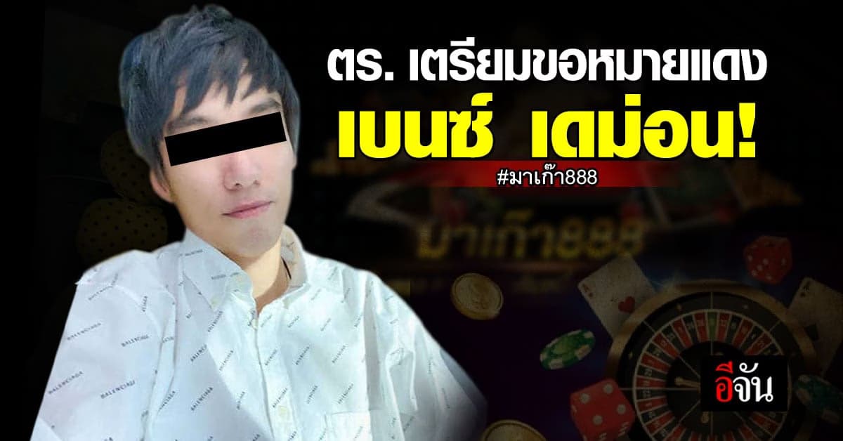 คดี มาเก๊า888 ล่าสุด ตร. เตรียมขอออกหมายแดงหาก เบนซ์ เดม่อน กลับไทย