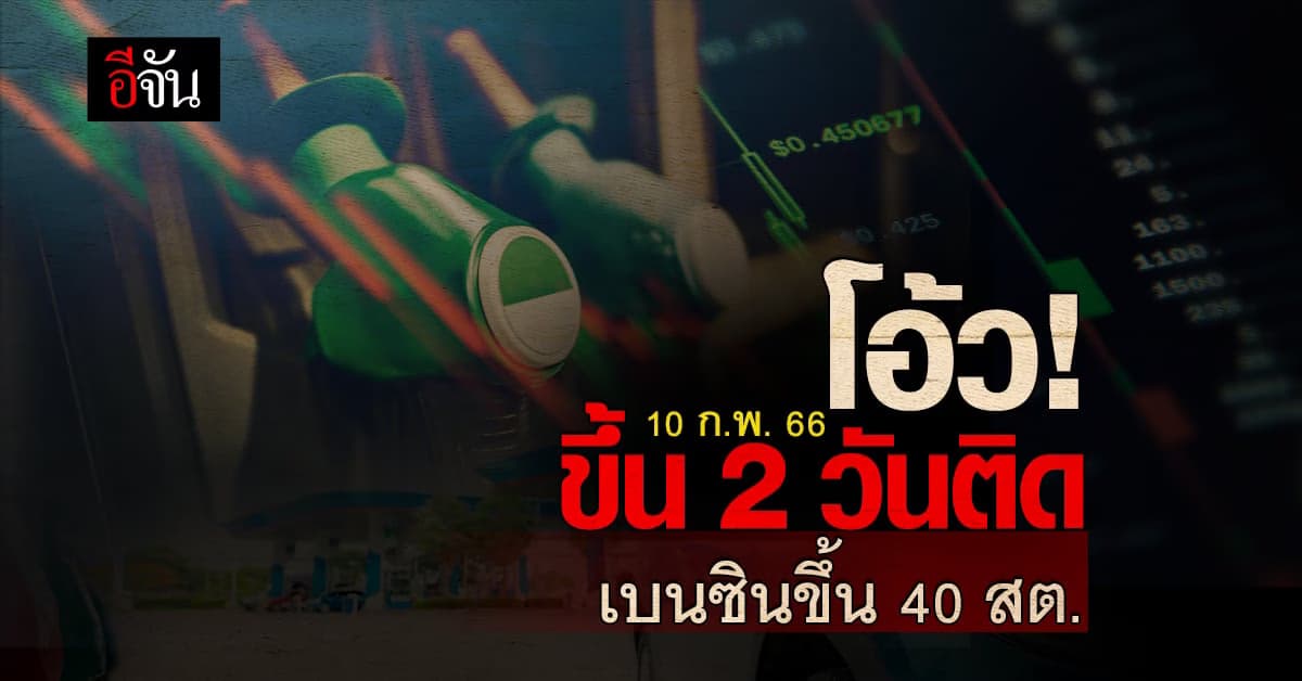 น้ำมันขึ้นอีกแล้ว! 10 ก.พ. 66 เวลา 05.00 น. เบนซิน ปรับราคาขึ้น 40 สต.