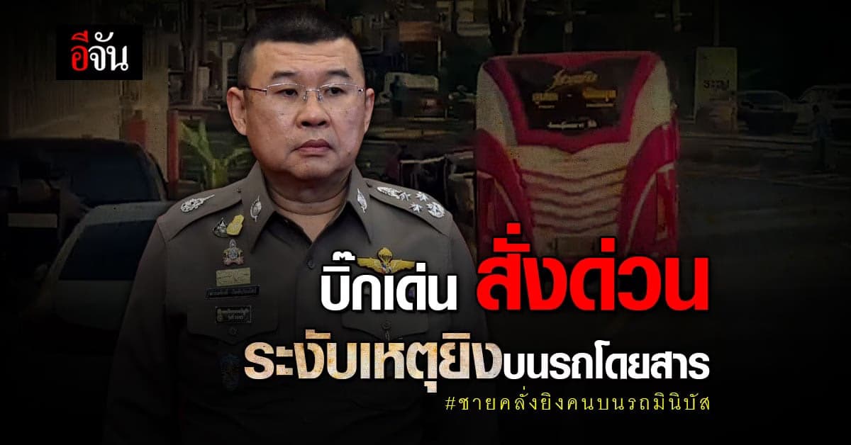 บิ๊กเด่น สั่งด่วน คุม ชายคลั่ง ยิงคนบนรถมินิบัส รู้ตัวผู้ก่อเหตุแล้ว