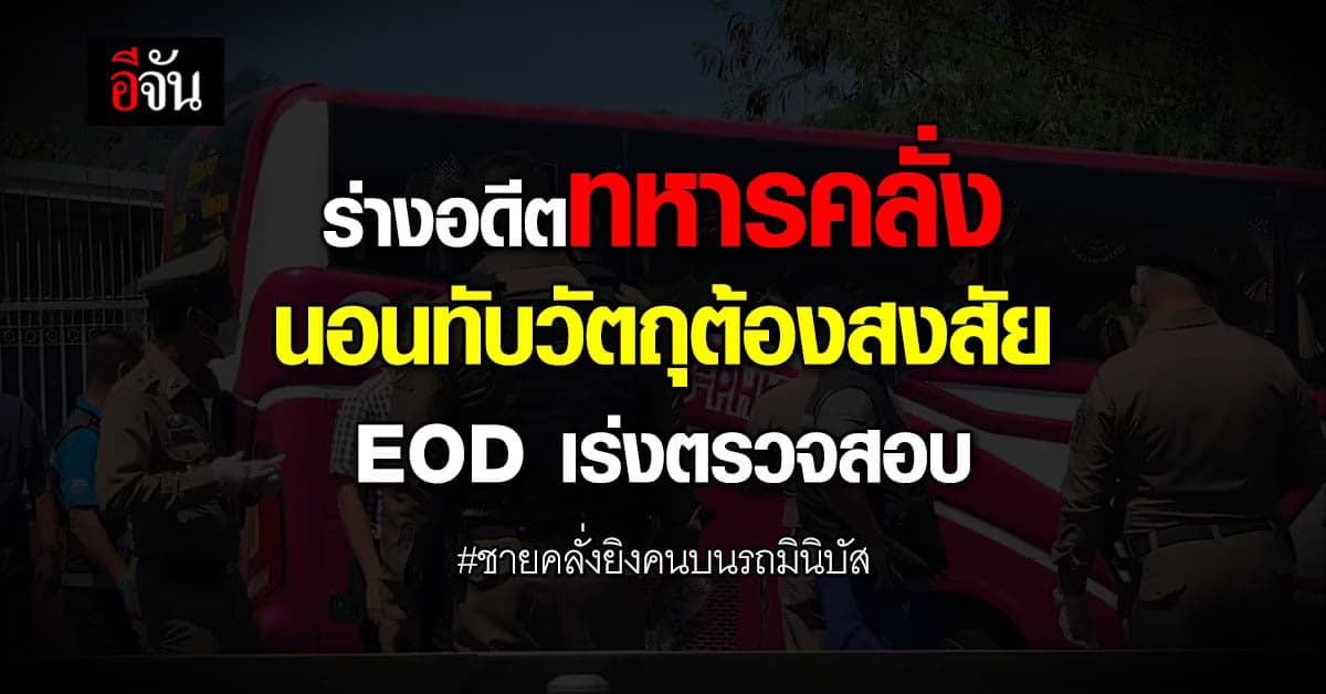 ร่าง ชายคลั่งยิงคนบนรถมินิบัส นอนทับ วัตถุต้องสงสัย EOD เร่งตรวจสอบ