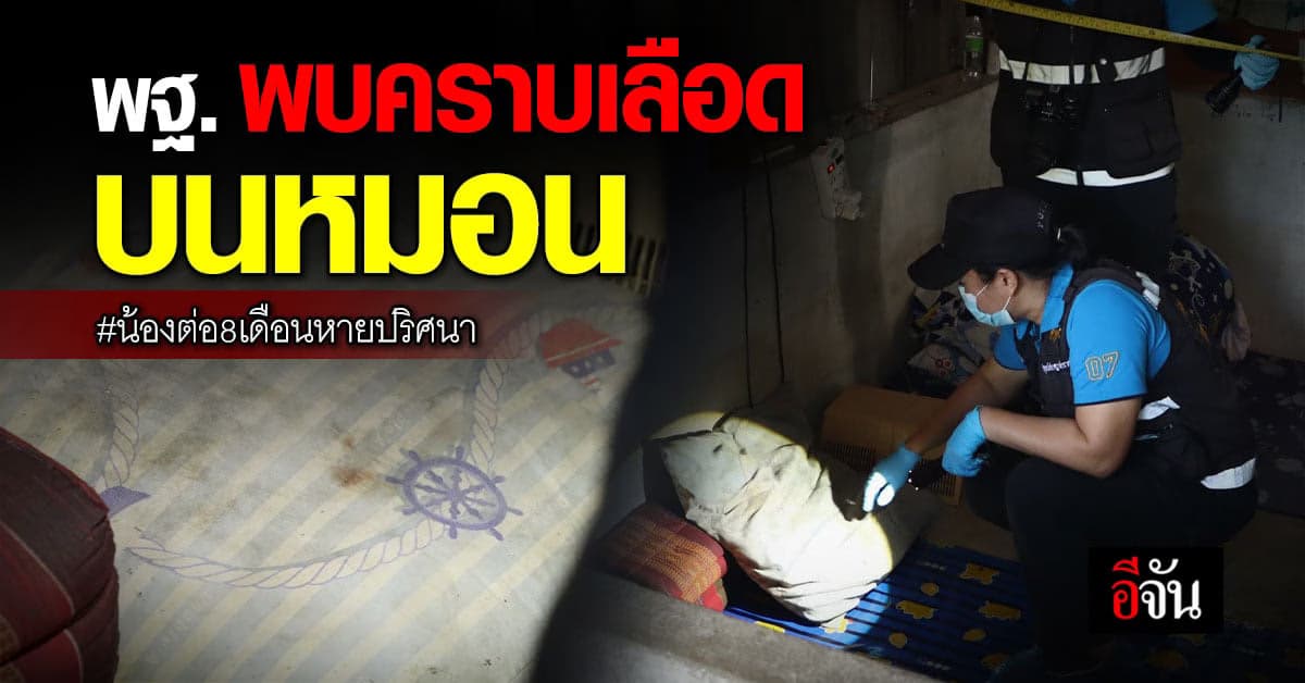 พฐ. พบคราบเลือด บนหมอน ในบ้าน น้องต่อ8เดือนหายปริศนา เร่งตรวจสอบ
