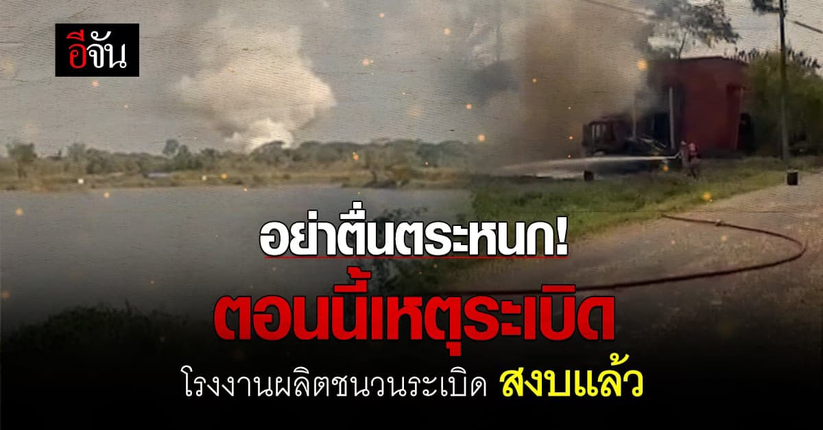 เหตุระเบิด โรงงานผลิตชนวนระเบิด อยุธยา ขณะนี้ เพลิงสงบแล้ว ไร้คนเจ็บ