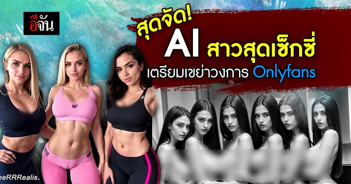 วงการ OnlyFans มีสั่นสะเทือน !  เมื่อ AI เนรมิตสาวสวยเกินห้ามใจ
