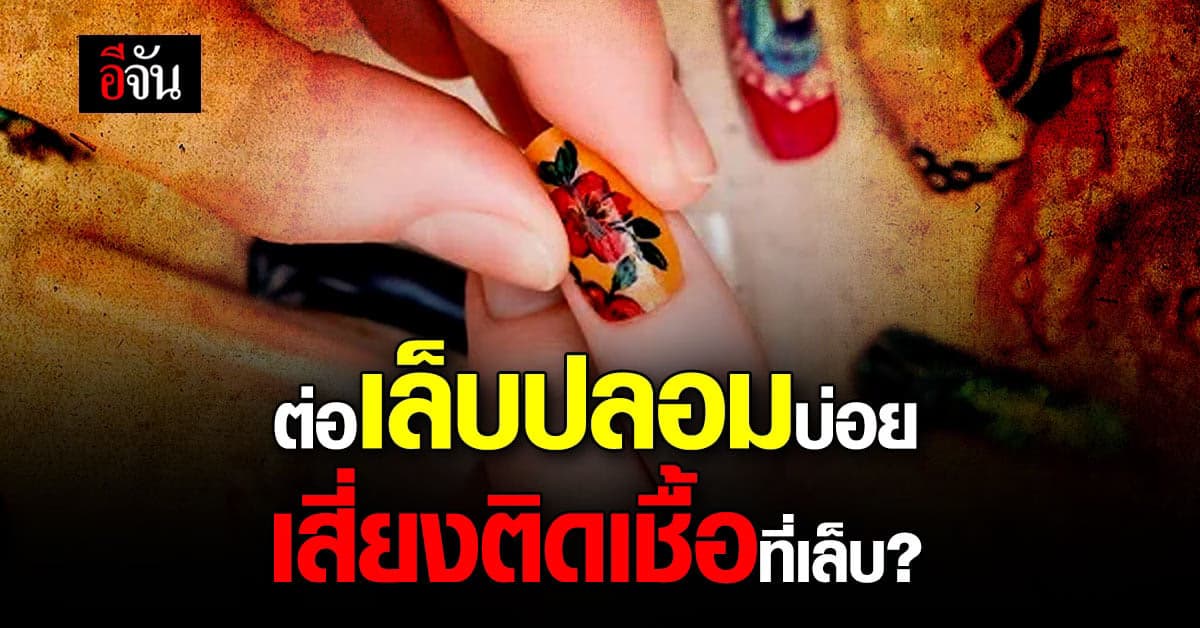 ต่อเล็บปลอมบ่อย เสี่ยงติดเชื้อที่เล็บ-นิ้วมือ จริงหรือ?
