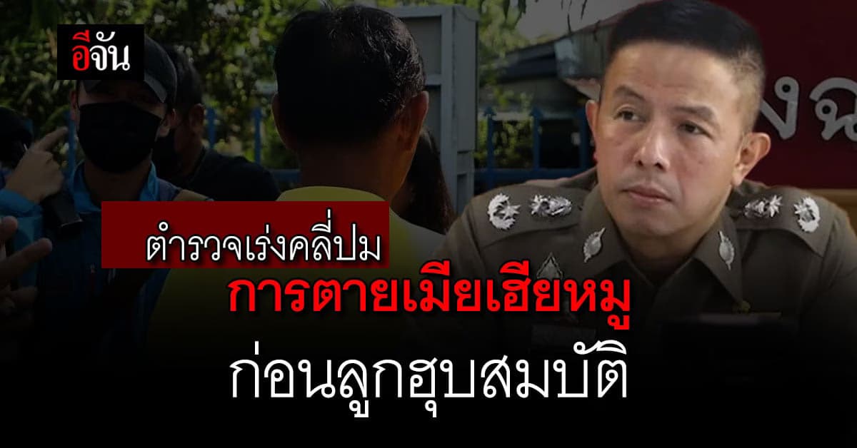 ตำรวจเร่งสืบ! เงื่อนงำการตายของเมียเฮียหมู ปมลูกฮุบสมบัติ