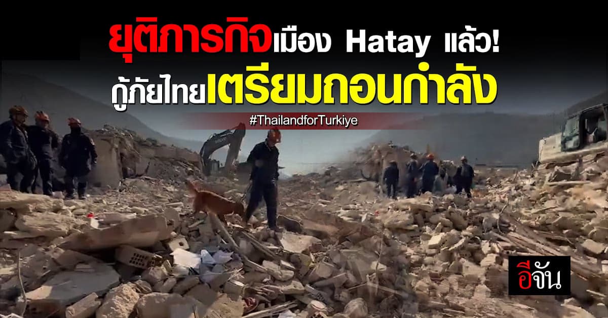 USAR Thailand ยุติภารกิจ ที่ เมือง Hatay แล้ว เตรียมถอนกำลัง