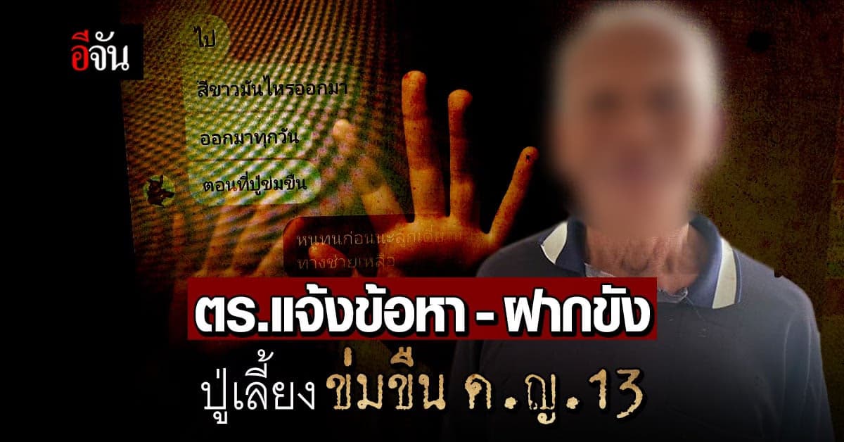 ตำรวจแจ้งข้อหา – ฝากขัง ปู่เลี้ยงข่มขืน ด.ญ.13 นาน 4 ปี