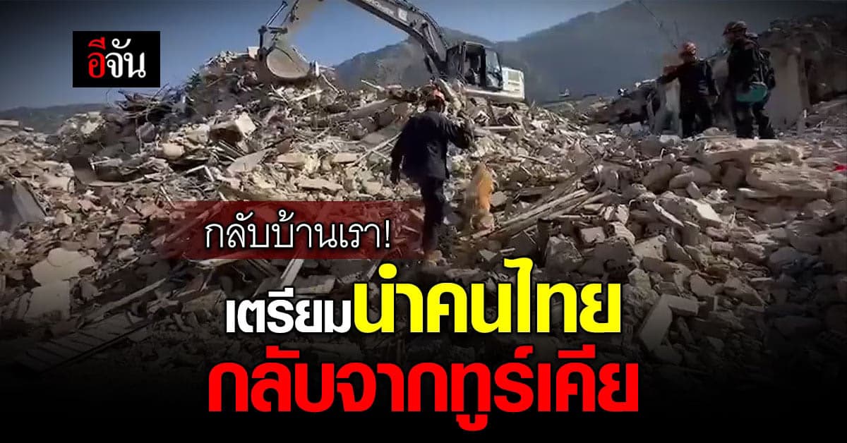 ทีมกู้ภัย เตรียมนำ 25 คนไทย กลับจากตุรกี พร้อม 1 ร่าง ผู้เสียชีวิต