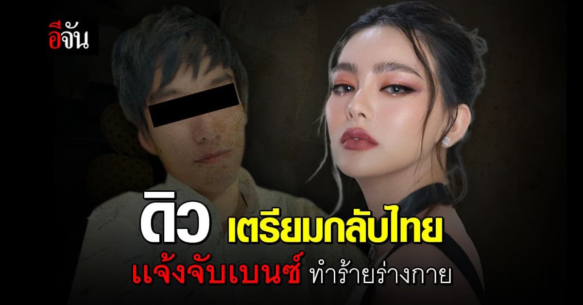 ดิว อริสรา เตรียมกลับไทย เเจ้งความจับเบนซ์