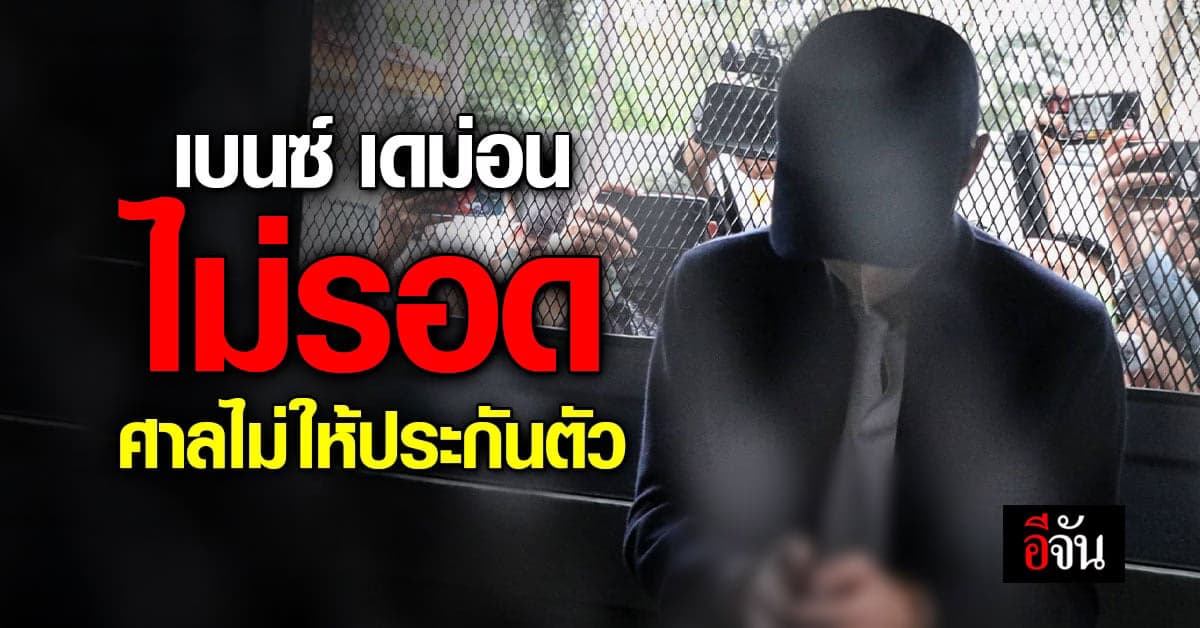 เบนซ์ เดม่อน ไม่รอด ศาลไม่อนุญาตให้ประกันตัว ชี้โทษสูง