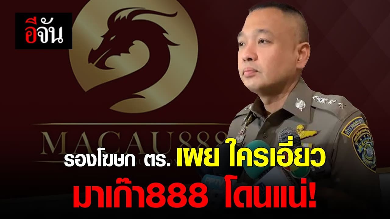 🎬 รองโฆษก ตร. เผย ใครเอี่ยว มาเก๊า888 โดนแน่!