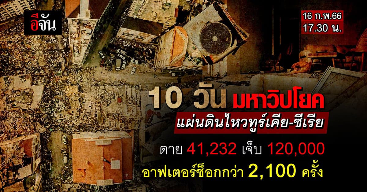 10 วัน! แผ่นดินไหวทูร์เคีย (ตุรกี) – ซีเรีย ตาย 41,232 เจ็บ 120,000