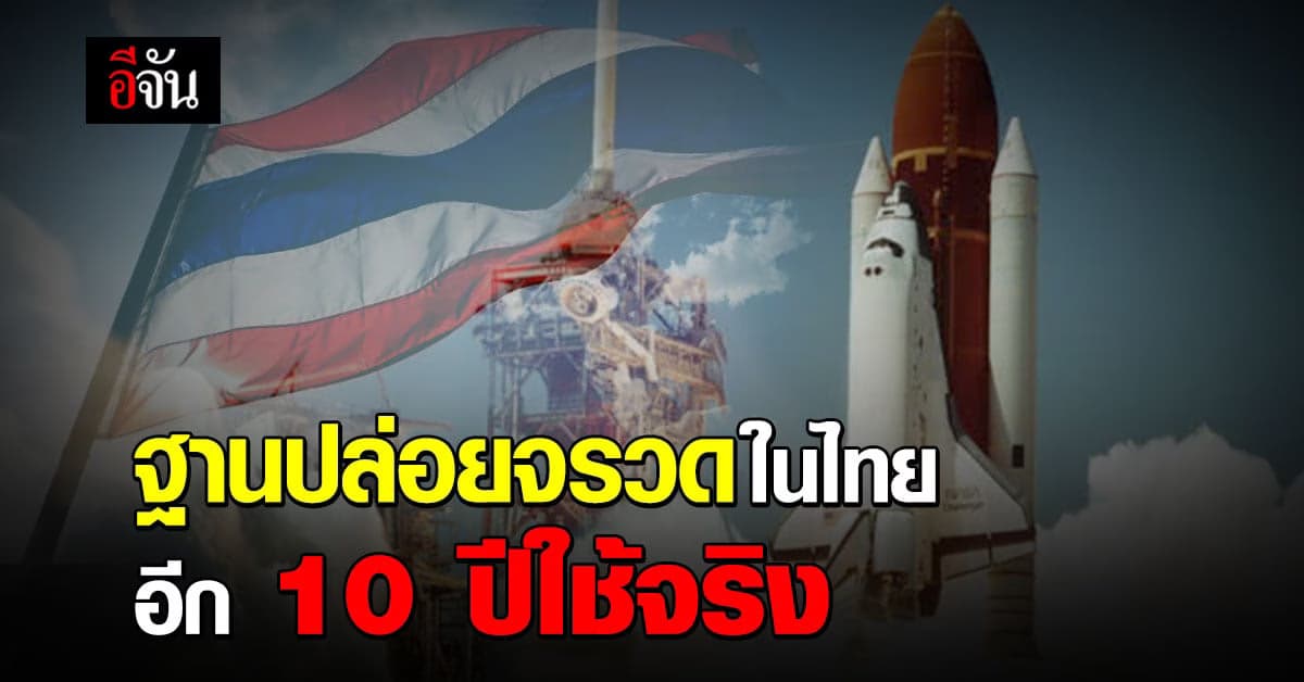 เปิดเส้นทางสู่ Spaceport ฐานปล่อยจรวดในไทย อีก 10 ปีเริ่มใช้จริง