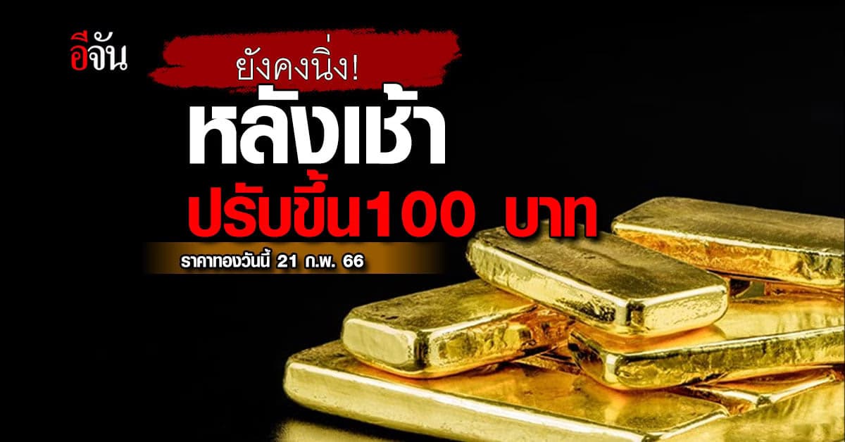 ราคาทองวันนี้ 21กุมภาพันธ์ 2566  ปรับครั้งที่1 ขึ้นไปแล้ว 100 บาท