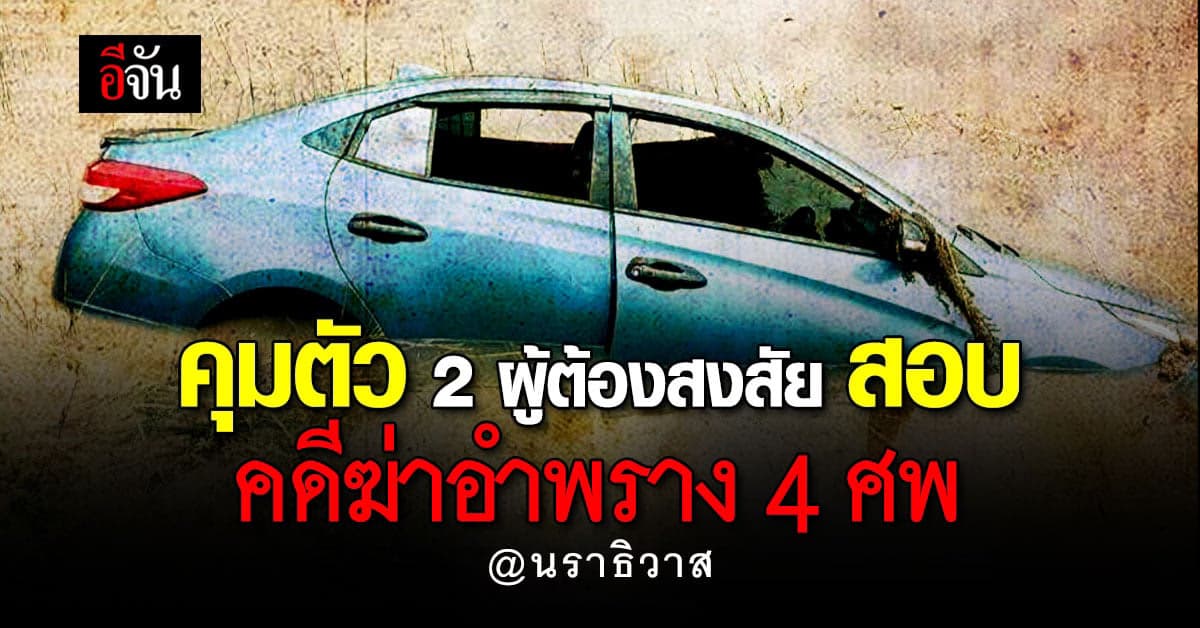คุมตัวผู้ต้องสงสัย 2 ราย สอบปากคำ คดีฆ่าอำพราง 4 ศพ : นราธิวาส