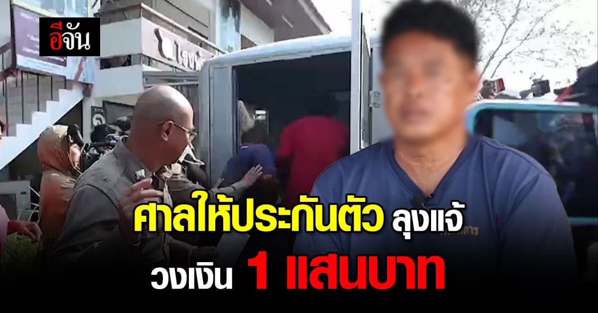 ศาลให้ประกันตัว ลุงแจ้ 1 แสนบาท