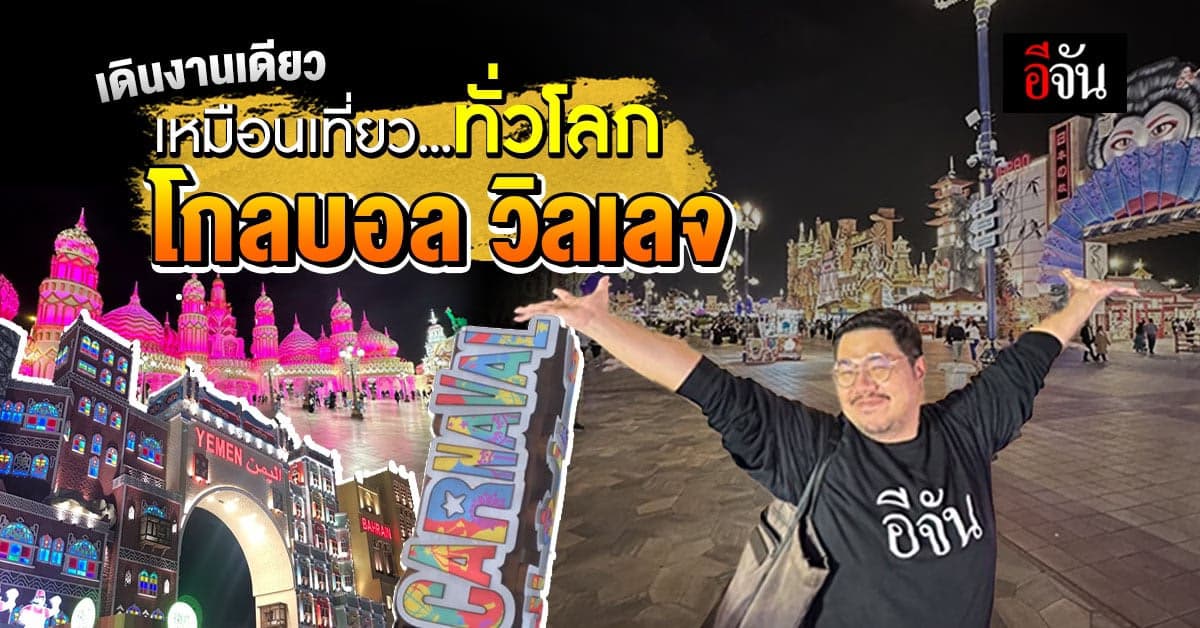 อลังการสุดๆ โกลบอล วิลเลจ @ดูไบ งานเดียว เหมือนได้เที่ยวรอบโลก!