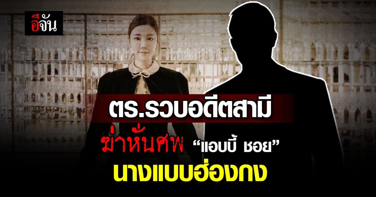 สยอง! อดีตสามี ลวง “แอบบี้ ชอย” นางแบบฮ่องกง ฆ่าหั่นศพ