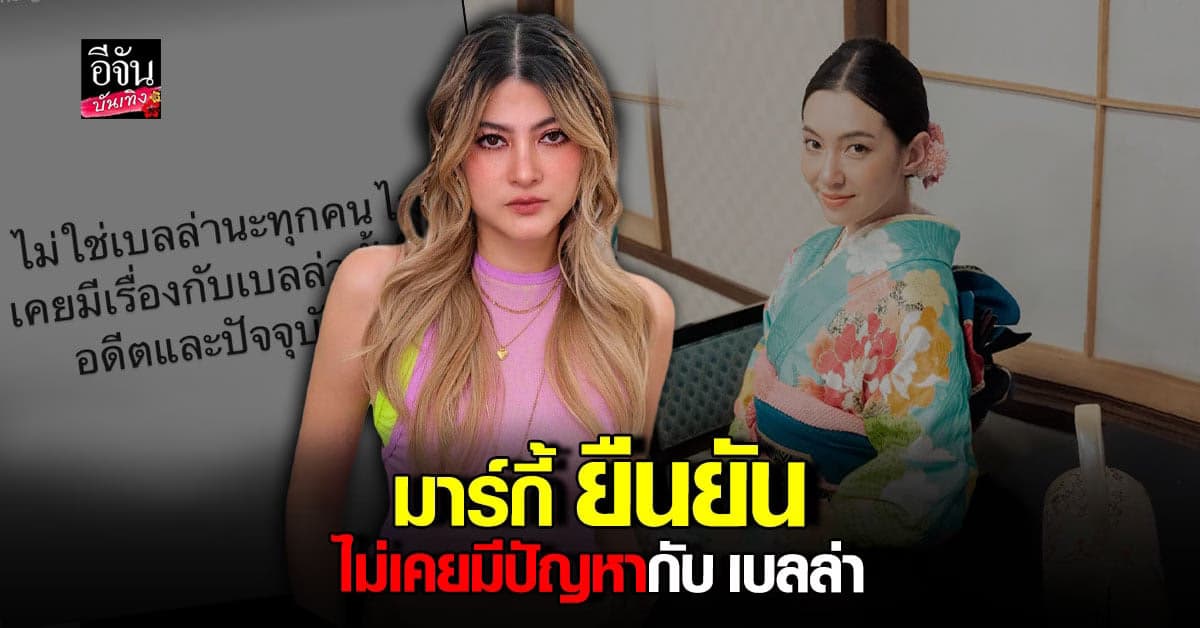 มาร์กี้ ชี้แจง ยันไม่เคยมีปัญหากับ เบลล่า ปมเม้าท์แซ่บในยูทูบ