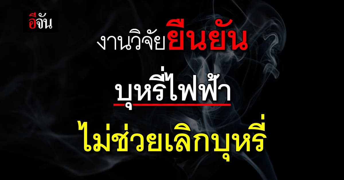 ศจย. ยก งานวิจัย ยืนยัน บุหรี่ไฟฟ้า ไม่ช่วย เลิกบุหรี่