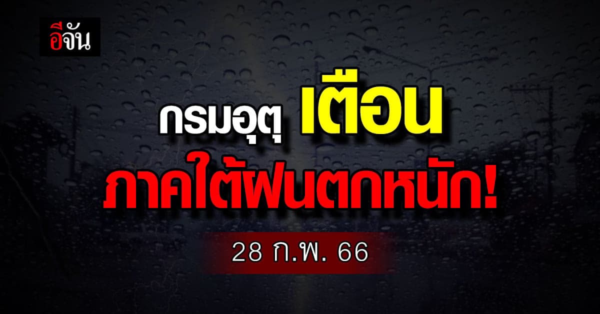 พยากรณ์อากาศวันนี้ (28 ก.พ. 66) กรมอุตุนิยมวิทยา เตือน ภาคใต้ฝนตกหนัก