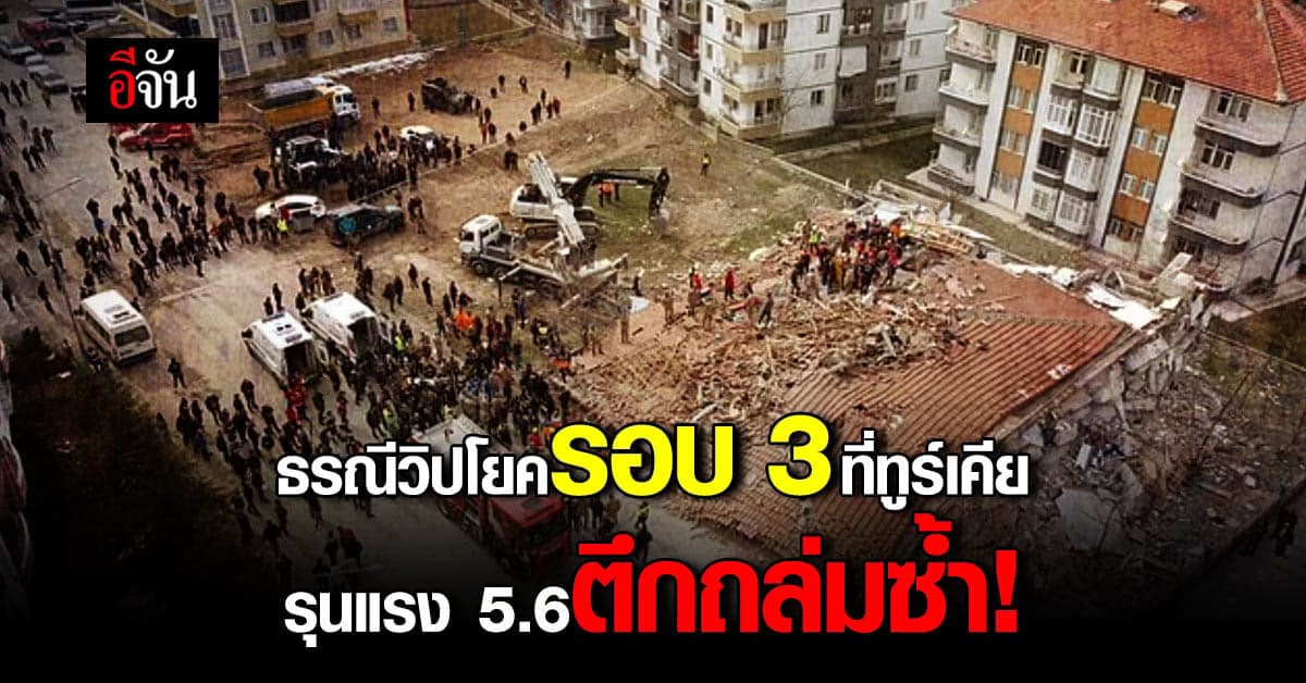 แผ่นดินไหวซ้ำ! รอบ 3 ทูร์เคีย(ตุรกี) รุนแรง 5.6 ตึกถล่มซ้ำ ดับ 1 ราย