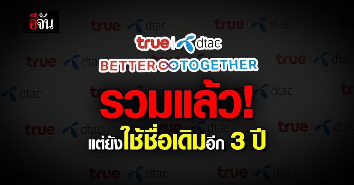 รวมแล้ว! ทรู-ดีแทค แต่ยังใช้ชื่อเดิมอีก 3 ปี ก่อนเหลือแค่ “ทรู”
