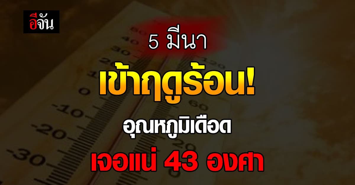 5 มี.ค.นี้ เข้าฤดูร้อน อุตุฯ เปิด 5 จังหวัดอุณหภูมิเดือดไม่เกรงใจใคร