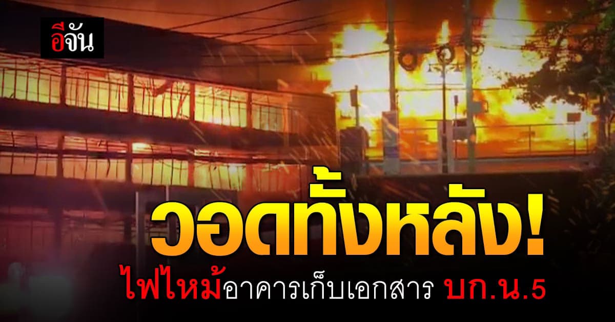 วอดทั้งหลัง! ไฟไหม้อาคารเก็บเอกสาร บก.น.5