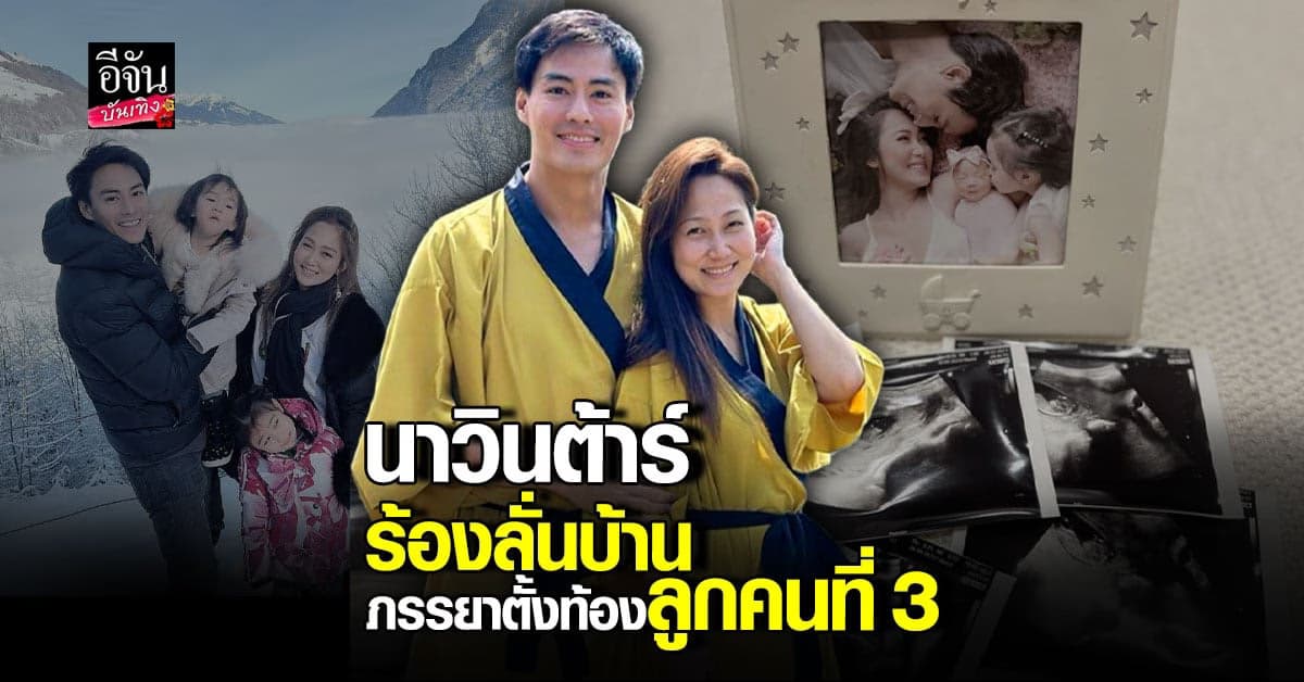 ไฮโซน้ำหวาน – นาวินต้าร์ ยิ้มไม่หุบ ลูกคนที่ 3 อยู่ในท้องแล้ว