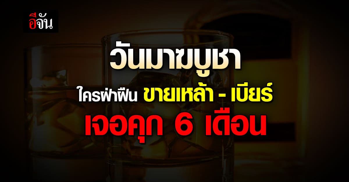 วันมาฆบูชา ห้ามขายแอลกอฮอล์ ฝ่าฝืน เจอคุก 6 เดือน