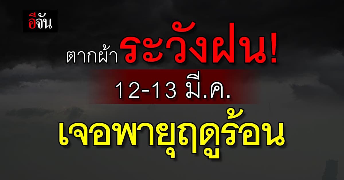 กรมอุตุฯ เตือนสภาพอากาศ เหนือ-อีสาน เจอพายุฤดูร้อน 12-13 มี.ค. นี้