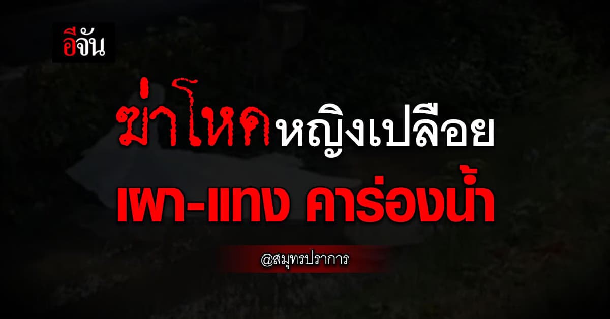 ฆ่าเปลือยโหด สาวนิรนาม เผา-แทงไม่ยั้ง คาร่องน้ำ นิคมบางปู