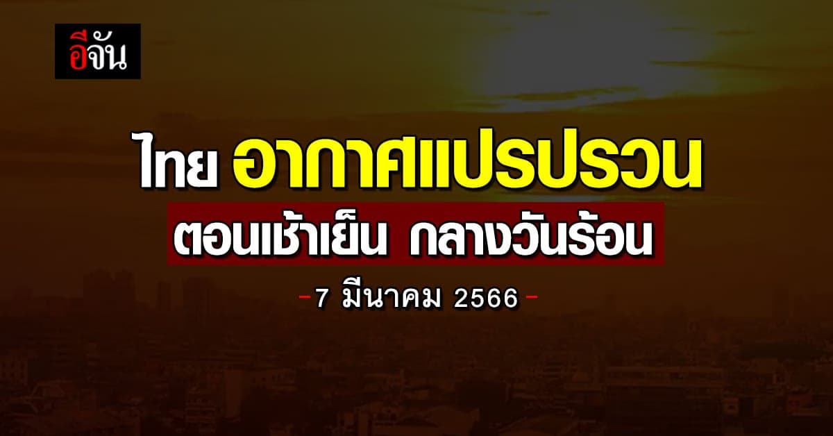 อุตุฯ เผย สภาพอากาศ ไทยวันนี้(7 มี.ค. 66) ตอนเช้าเย็น กลางวันร้อน